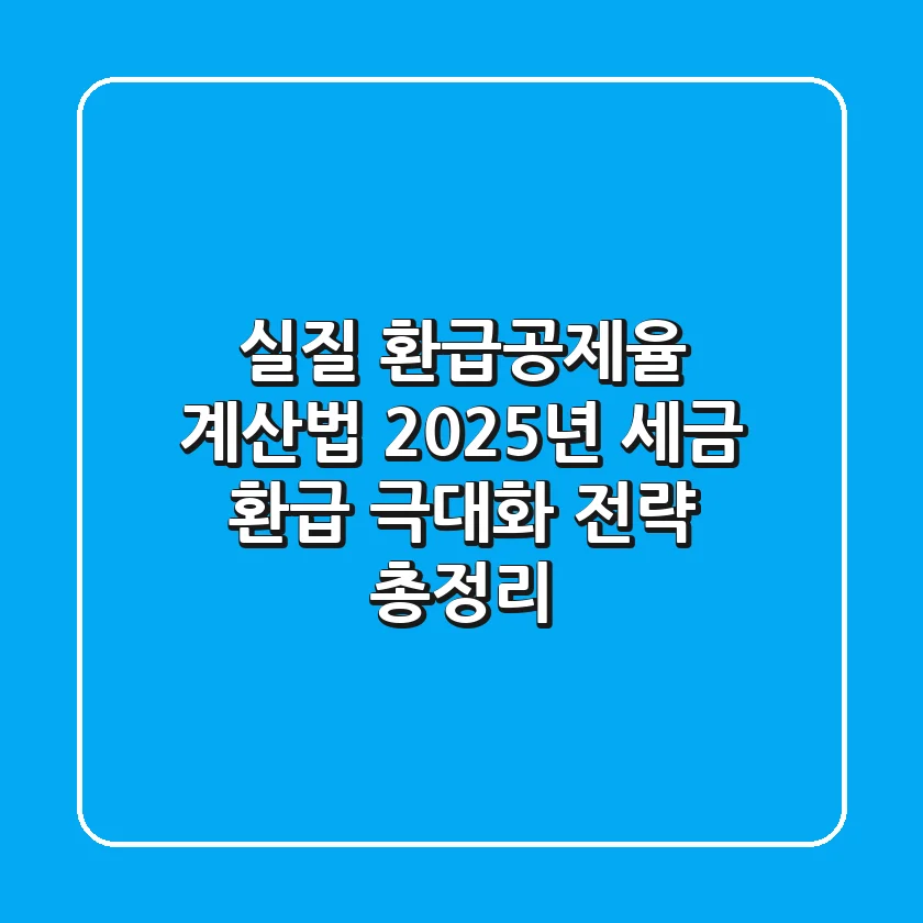 "실질 환급공제율 계산법": 2025년 세금 환급 극대화 전략 총정리