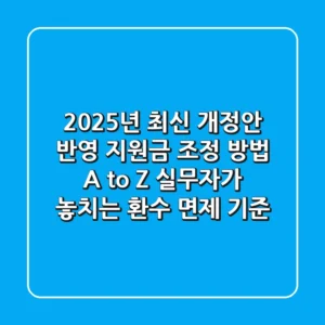 "2025년 최신 개정안 반영", 지원금 조정 방법 A to Z: 실무자가 놓치는 환수 면제 기준