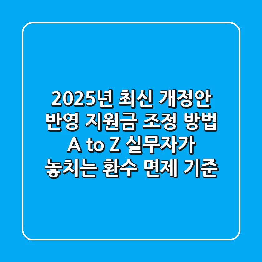 "2025년 최신 개정안 반영", 지원금 조정 방법 A to Z: 실무자가 놓치는 환수 면제 기준