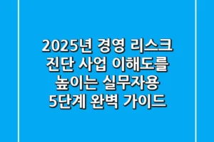 “2025년 경영 리스크 진단”, 사업 이해도를 높이는 실무자용 5단계 완벽 가이드