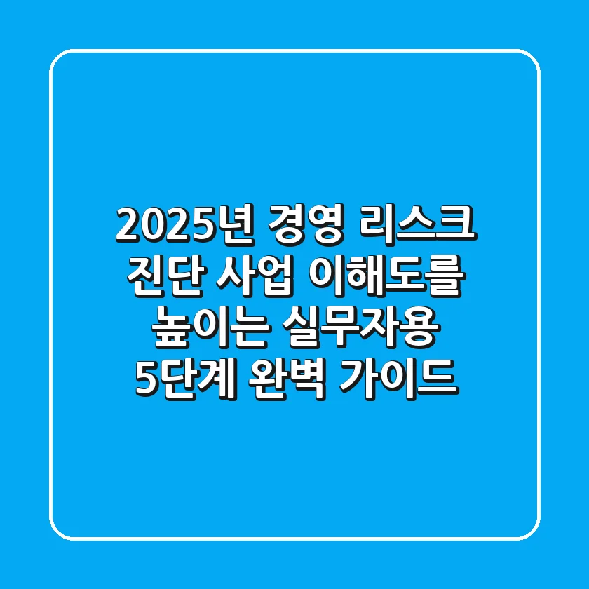 "2025년 경영 리스크 진단", 사업 이해도를 높이는 실무자용 5단계 완벽 가이드