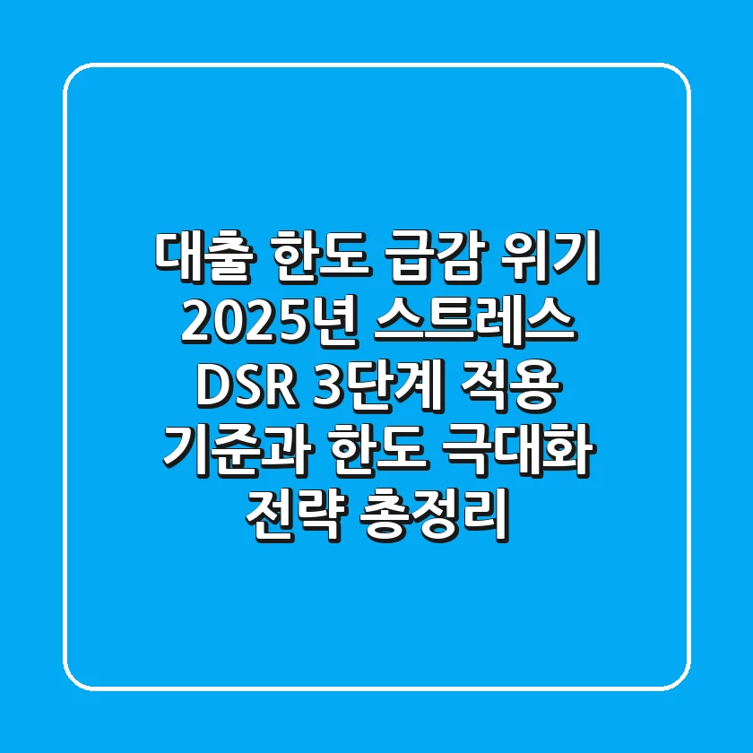 “대출 한도 급감 위기”, 2025년 스트레스 DSR 3단계 적용 기준과 한도 극대화 전략 총정리