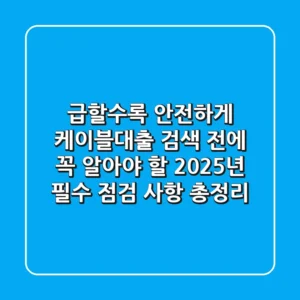 "급할수록 안전하게", 케이블대출 검색 전에 꼭 알아야 할 2025년 필수 점검 사항 총정리