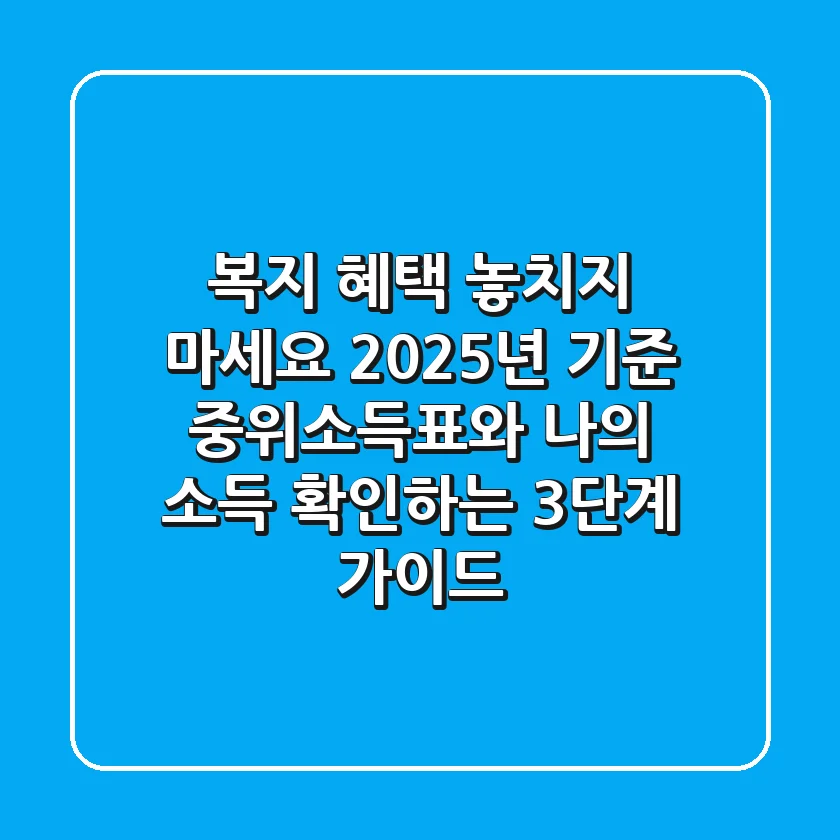 "복지 혜택 놓치지 마세요!", 2025년 기준 중위소득표와 나의 소득 확인하는 3단계 가이드