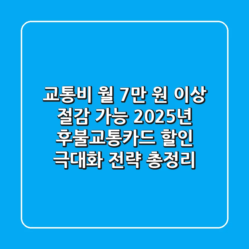 "교통비 월 7만 원 이상 절감 가능", 2025년 후불교통카드 할인 극대화 전략 총정리