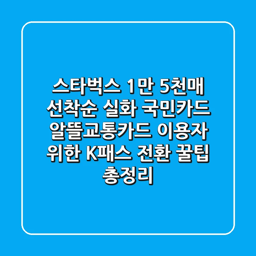 "스타벅스 1만 5천매 선착순 실화?", 국민카드 알뜰교통카드 이용자 위한 K-패스 전환 꿀팁 총정리