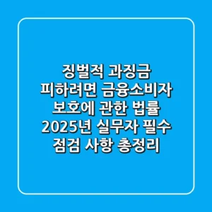 "징벌적 과징금 피하려면?", 금융소비자 보호에 관한 법률 2025년 실무자 필수 점검 사항 총정리
