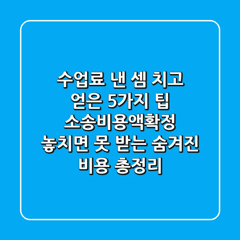 "수업료 낸 셈 치고 얻은 5가지 팁", 소송비용액확정, 놓치면 못 받는 '숨겨진 비용' 총정리