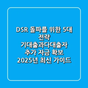 “DSR 돌파를 위한 5대 전략?”, 기대출과다대출자 추가 자금 확보 2025년 최신 가이드