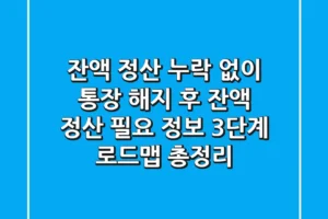 “잔액 정산 누락 없이”, 통장 해지 후 잔액 정산 필요 정보 3단계 로드맵 총정리