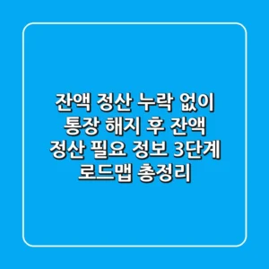 "잔액 정산 누락 없이", 통장 해지 후 잔액 정산 필요 정보 3단계 로드맵 총정리