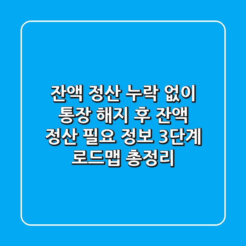 "잔액 정산 누락 없이", 통장 해지 후 잔액 정산 필요 정보 3단계 로드맵 총정리