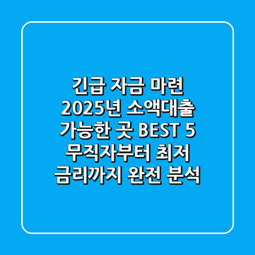 "긴급 자금 마련", 2025년 소액대출 가능한 곳 BEST 5: 무직자부터 최저 금리까지 완전 분석