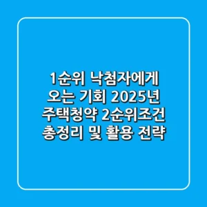 "1순위 낙첨자에게 오는 기회", 2025년 주택청약 2순위조건 총정리 및 활용 전략