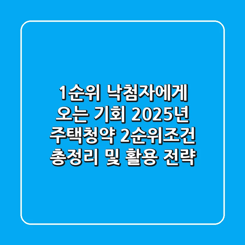 "1순위 낙첨자에게 오는 기회", 2025년 주택청약 2순위조건 총정리 및 활용 전략