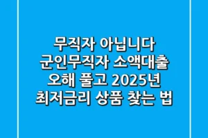 “무직자 아닙니다”, 군인무직자 소액대출 오해 풀고 2025년 최저금리 상품 찾는 법
