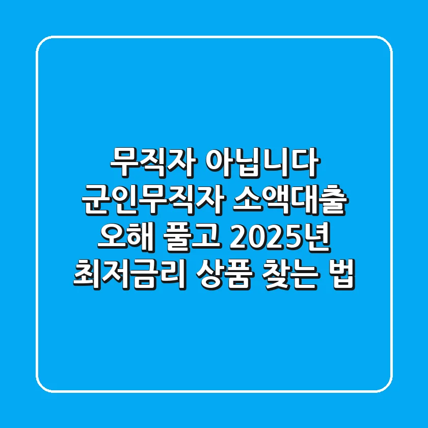 "무직자 아닙니다", 군인무직자 소액대출 오해 풀고 2025년 최저금리 상품 찾는 법