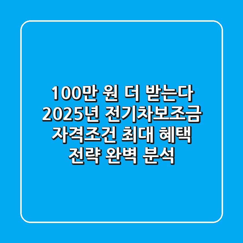 "100만 원 더 받는다", 2025년 전기차보조금 자격조건, 최대 혜택 전략 완벽 분석