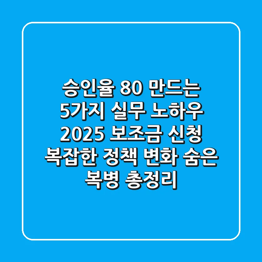 "승인율 80% 만드는 5가지 실무 노하우", 2025 보조금 신청, 복잡한 정책 변화 '숨은 복병' 총정리