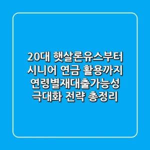 "20대 햇살론유스부터 시니어 연금 활용까지", 연령별재대출가능성 극대화 전략 총정리