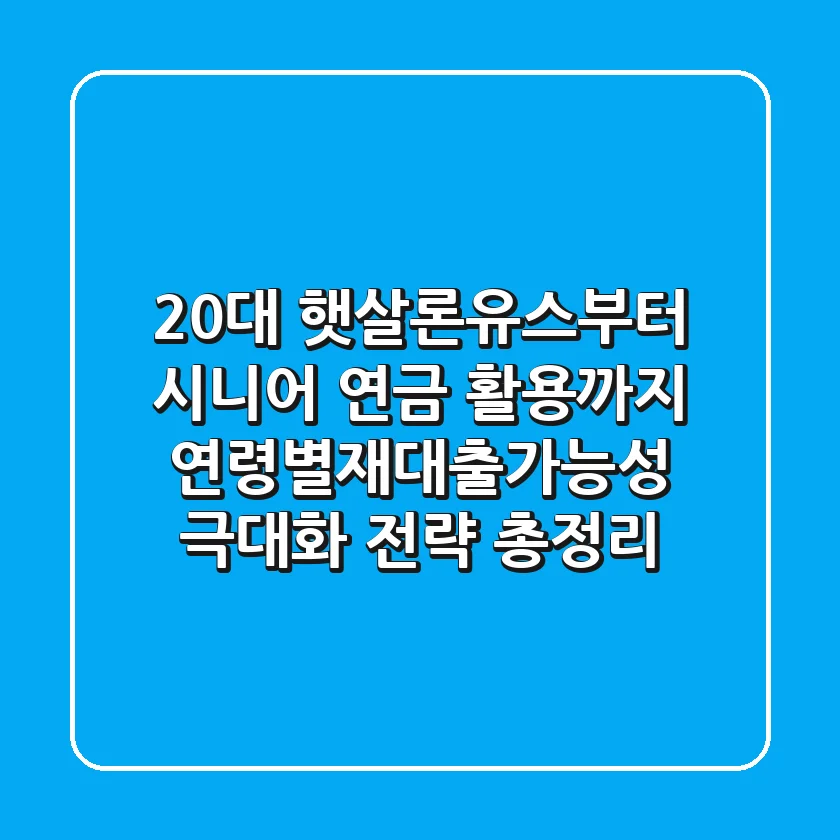 "20대 햇살론유스부터 시니어 연금 활용까지", 연령별재대출가능성 극대화 전략 총정리