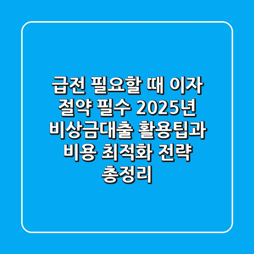 "급전 필요할 때 이자 절약 필수!", 2025년 비상금대출 활용팁과 비용 최적화 전략 총정리