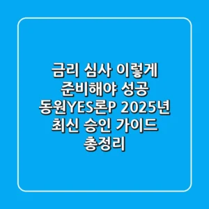 "금리 심사, 이렇게 준비해야 성공", 동원YES론P 2025년 최신 승인 가이드 총정리