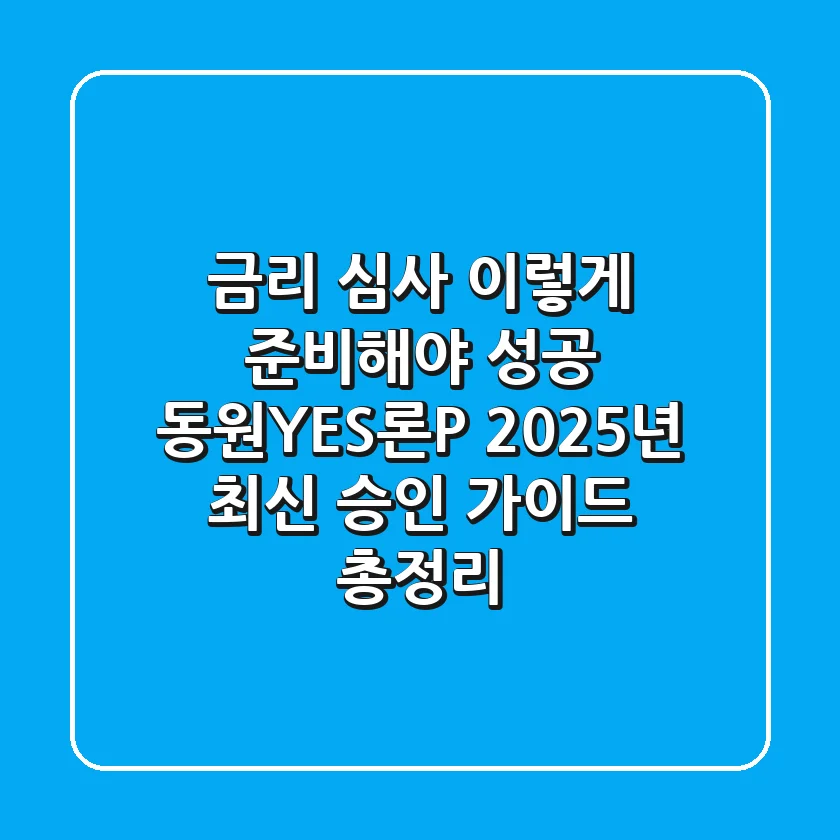 "금리 심사, 이렇게 준비해야 성공", 동원YES론P 2025년 최신 승인 가이드 총정리