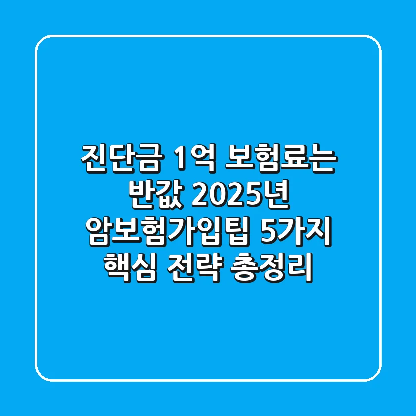 "진단금 1억, 보험료는 반값?", 2025년 암보험가입팁 5가지 핵심 전략 총정리