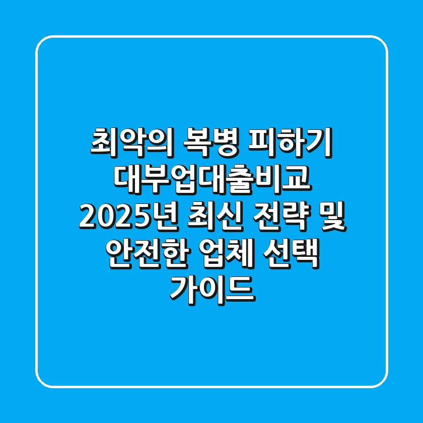 "최악의 복병 피하기", 대부업대출비교 2025년 최신 전략 및 안전한 업체 선택 가이드