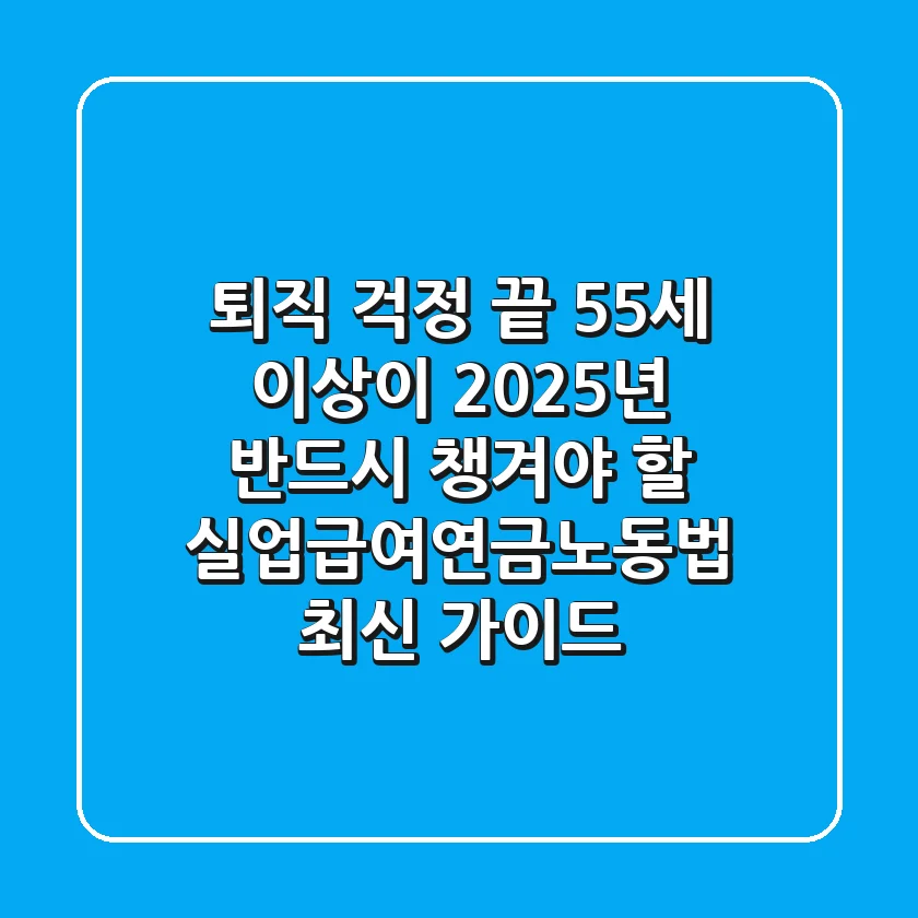 "퇴직 걱정 끝?", 55세 이상이 2025년 반드시 챙겨야 할 실업급여·연금·노동법 최신 가이드