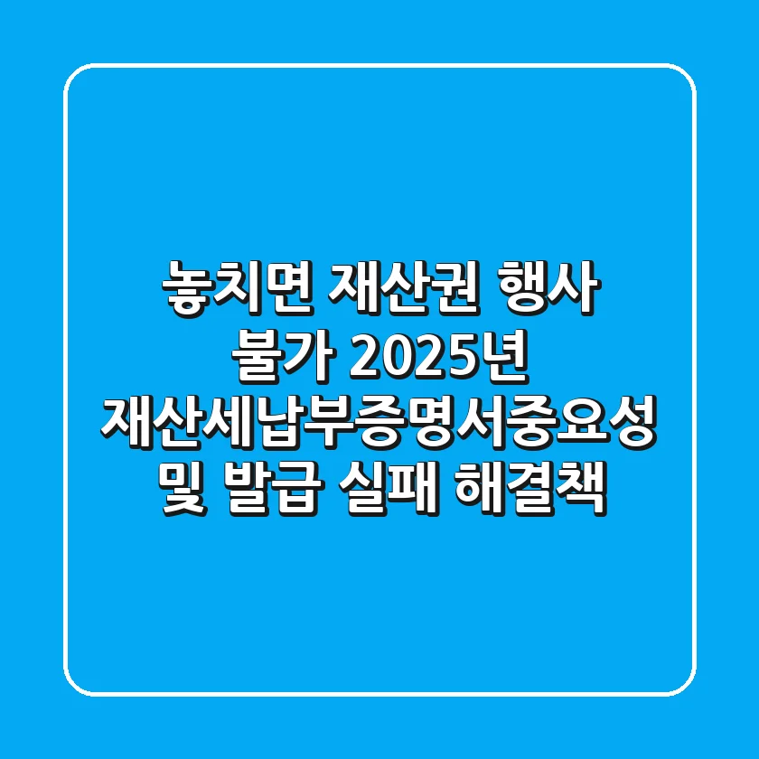 “놓치면 재산권 행사 불가”, 2025년 재산세납부증명서중요성 및 발급 실패 해결책