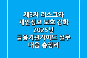 “제3자 리스크와 개인정보 보호 강화”, 2025년 금융기관가이드 실무 대응 총정리