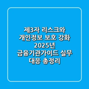 "제3자 리스크와 개인정보 보호 강화", 2025년 금융기관가이드 실무 대응 총정리