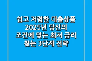 “쉽고 저렴한 대출상품”, 2025년 당신의 조건에 맞는 최저 금리 찾는 3단계 전략