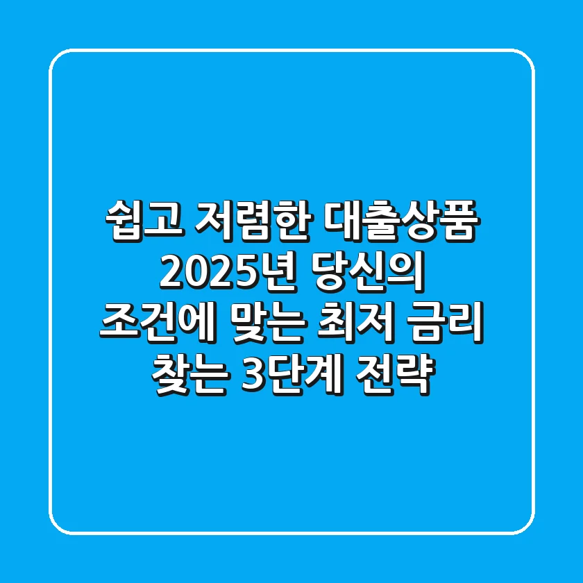 "쉽고 저렴한 대출상품", 2025년 당신의 조건에 맞는 최저 금리 찾는 3단계 전략