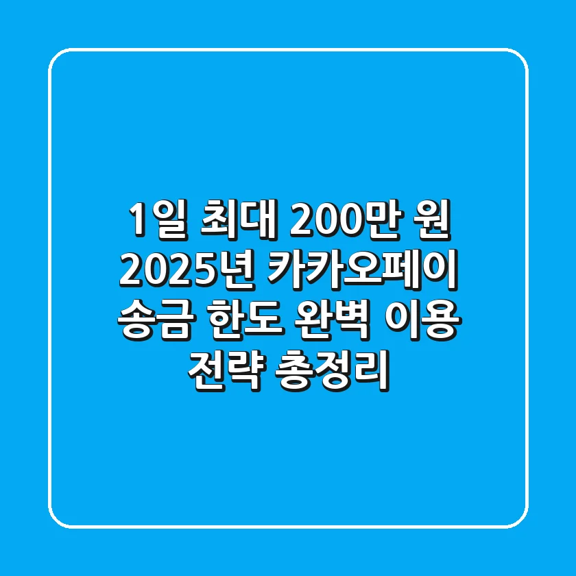 "1일 최대 200만 원, 2025년 카카오페이 송금 한도 완벽 이용 전략 총정리"