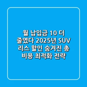 "월 납입금 10% 더 줄였다", 2025년 SUV 리스 할인, 숨겨진 총 비용 최적화 전략