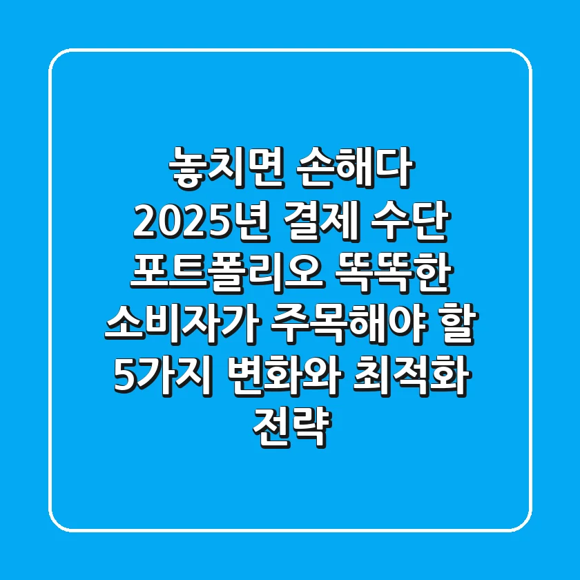 "놓치면 손해다", 2025년 결제 수단 포트폴리오: 똑똑한 소비자가 주목해야 할 5가지 변화와 최적화 전략