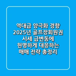 "역대급 양극화 경향", 2025년 골프장회원권 시세 급변동에 현명하게 대응하는 매매 전략 총정리