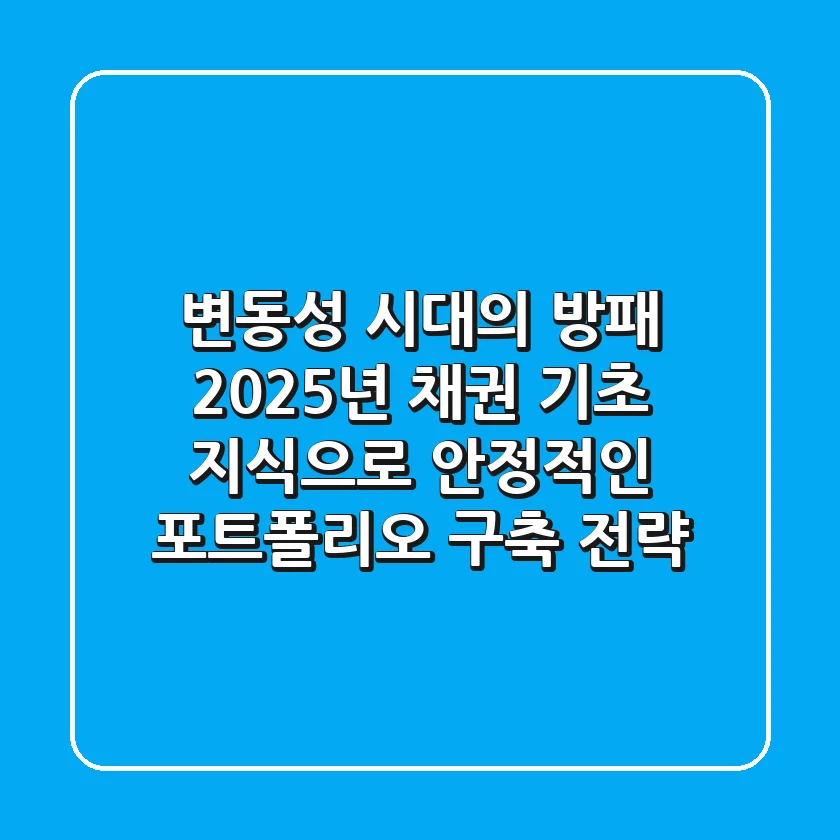 "변동성 시대의 방패", 2025년 채권 기초 지식으로 안정적인 포트폴리오 구축 전략