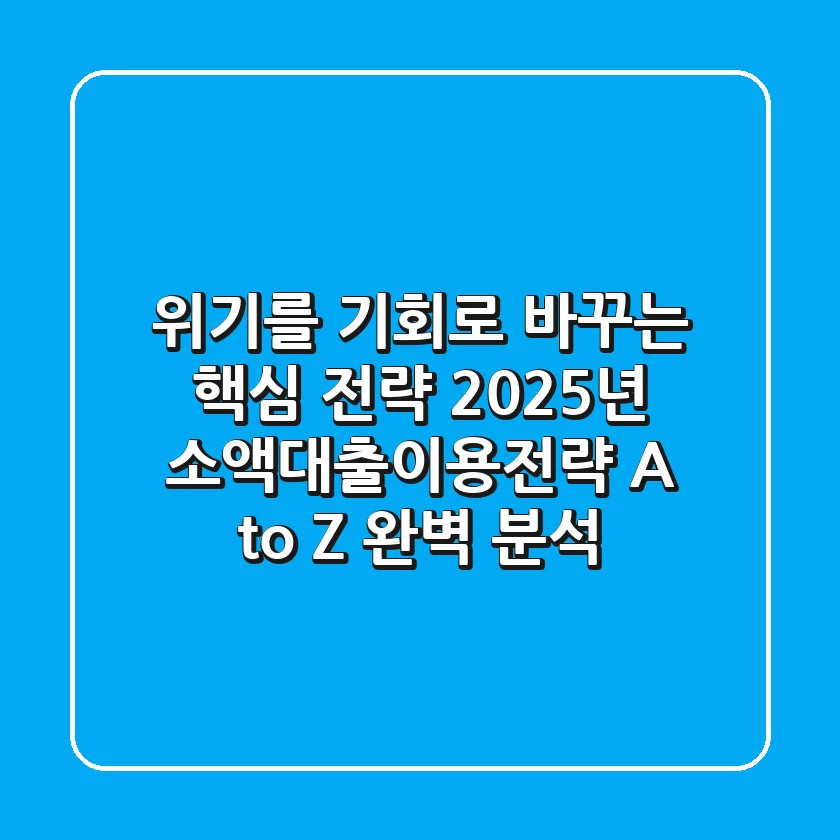 "위기를 기회로 바꾸는 핵심 전략", 2025년 소액대출이용전략 A to Z 완벽 분석