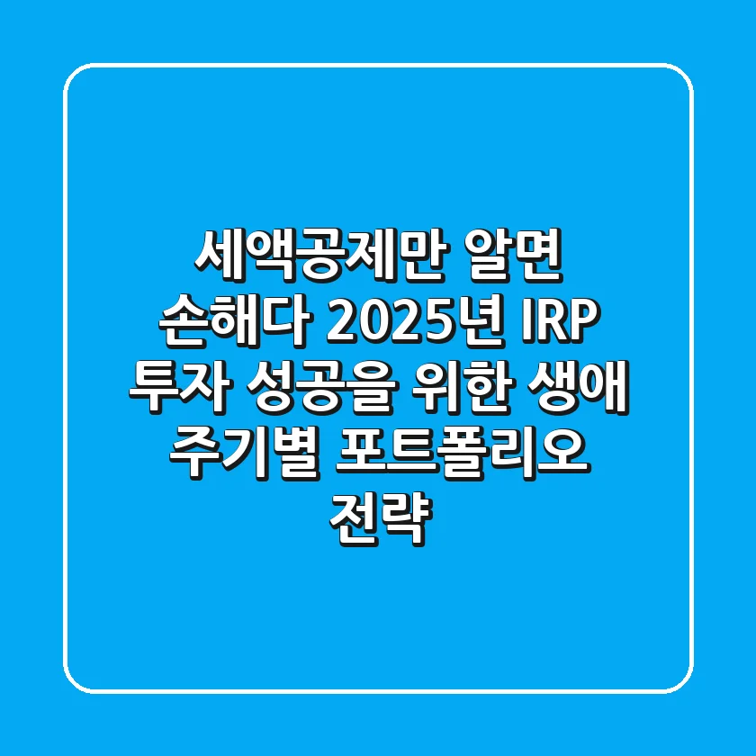 "세액공제만 알면 손해다", 2025년 IRP 투자 성공을 위한 생애 주기별 포트폴리오 전략