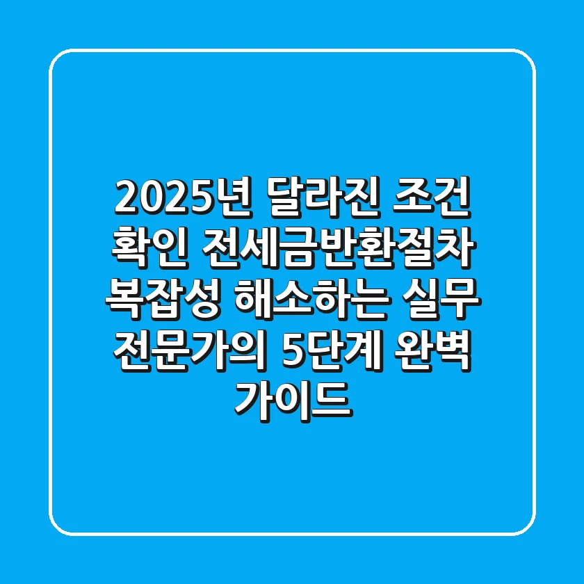 "2025년 달라진 조건 확인", 전세금반환절차 복잡성 해소하는 실무 전문가의 5단계 완벽 가이드