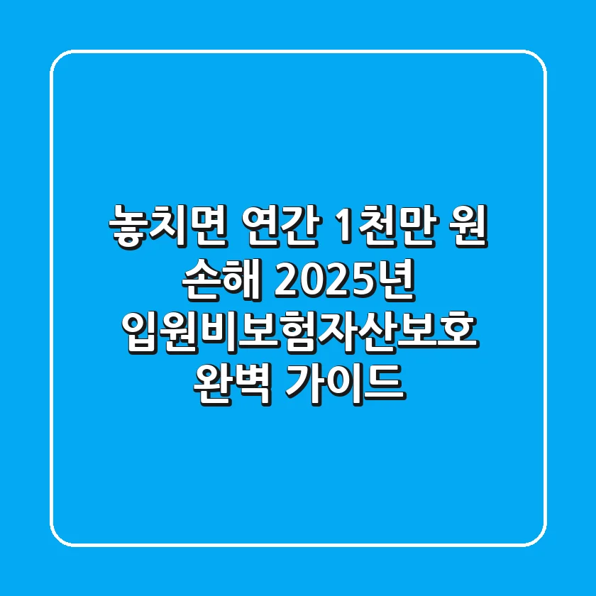"놓치면 연간 1천만 원 손해", 2025년 입원비보험자산보호 완벽 가이드