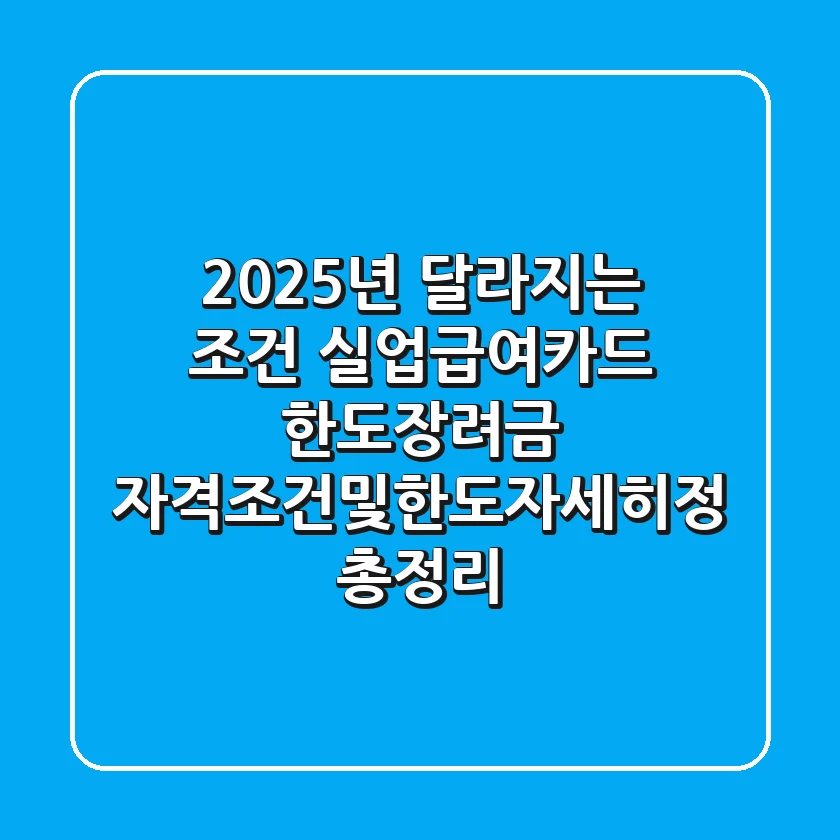 "2025년 달라지는 조건", 실업급여·카드 한도·장려금 자격조건및한도자세히정 총정리