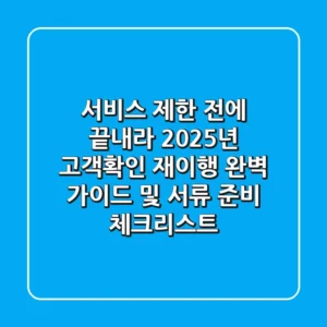 "서비스 제한 전에 끝내라", 2025년 고객확인 재이행 완벽 가이드 및 서류 준비 체크리스트
