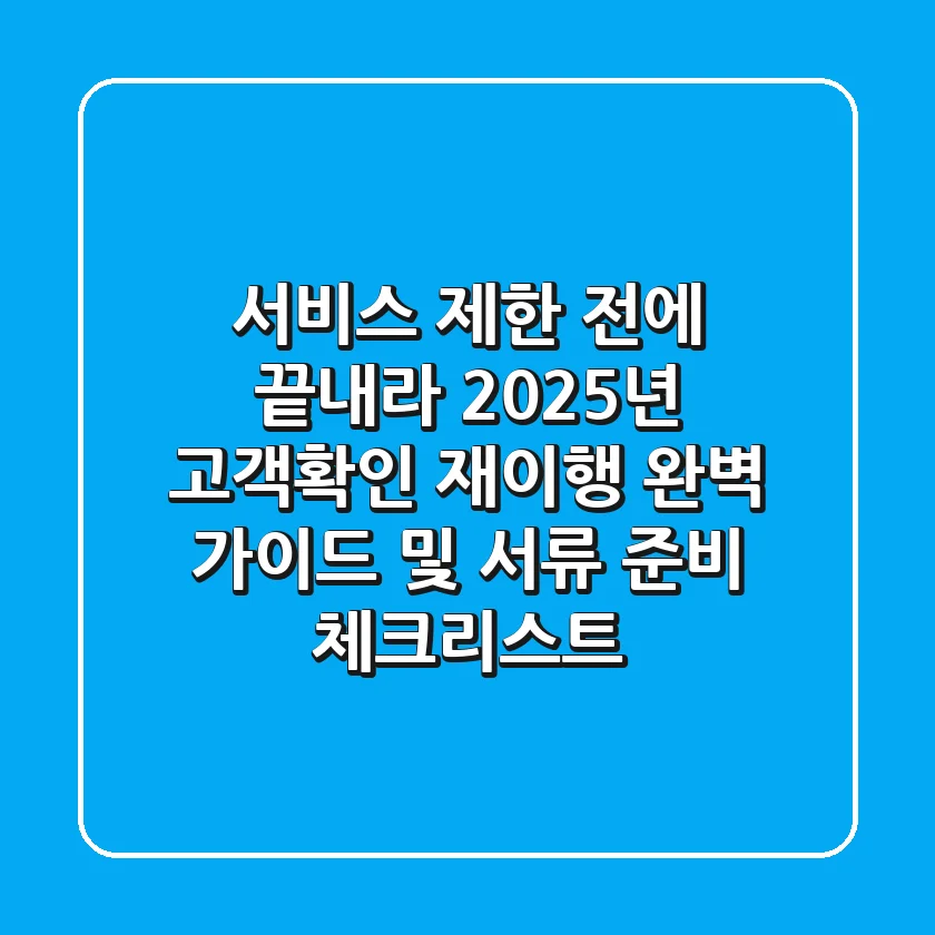 "서비스 제한 전에 끝내라", 2025년 고객확인 재이행 완벽 가이드 및 서류 준비 체크리스트