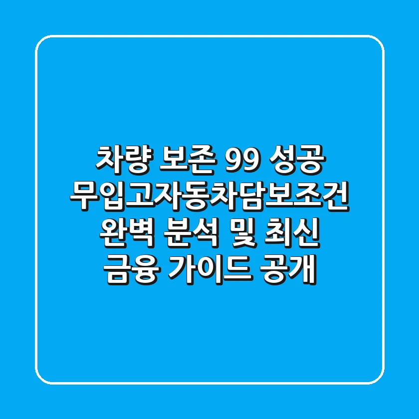 “차량 보존 99% 성공”, 무입고자동차담보조건 완벽 분석 및 최신 금융 가이드 공개