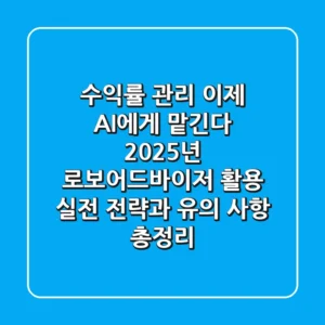 "수익률 관리 이제 AI에게 맡긴다", 2025년 로보어드바이저 활용 실전 전략과 유의 사항 총정리